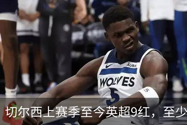 切尔西上赛季至今英超9红，至少比同期其他球队多4张